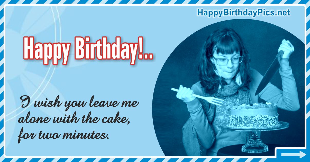 Happy Birthday - Leave Me Alone With the Cake Funny Card Equivalents